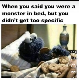When you said you were a monster in bed but didnt specify (Cookie Monster eating cookie in bed)