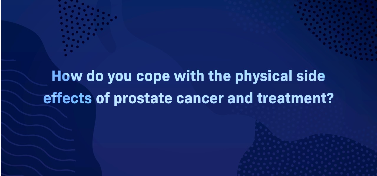 How do you cope with the physical side effects of prostate cancer and treatment?